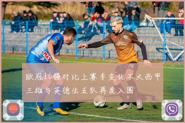 欧冠16强对比上赛季变化不大西甲三雄与英德法五队再度入围