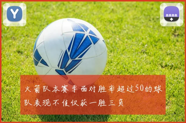 火箭队本赛季面对胜率超过50的球队表现不佳仅获一胜三负