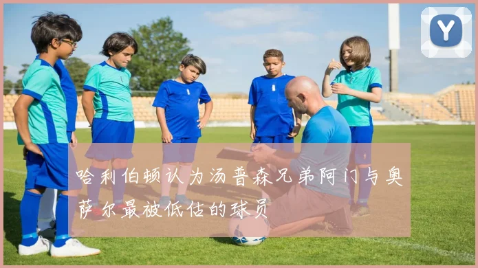 哈利伯顿认为汤普森兄弟阿门与奥萨尔最被低估的球员