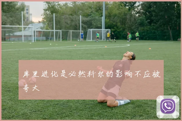 库里进化是必然科尔的影响不应被夸大