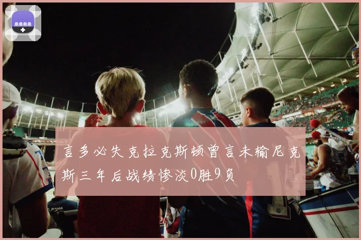 言多必失克拉克斯顿曾言未输尼克斯三年后战绩惨淡0胜9负