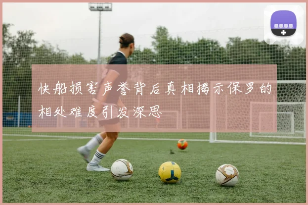 快船损害声誉背后真相揭示保罗的相处难度引发深思