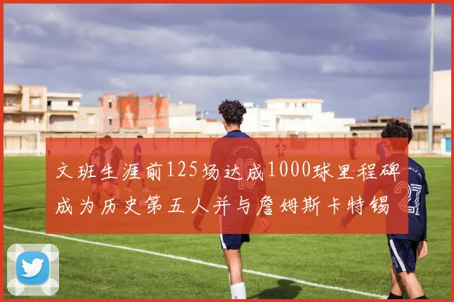 文班生涯前125场达成1000球里程碑成为历史第五人并与詹姆斯卡特锡安齐名