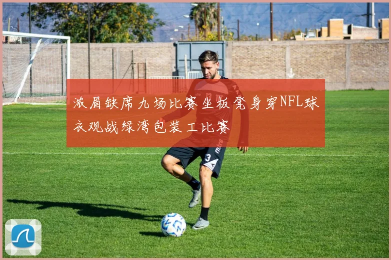 浓眉缺席九场比赛坐板凳身穿NFL球衣观战绿湾包装工比赛