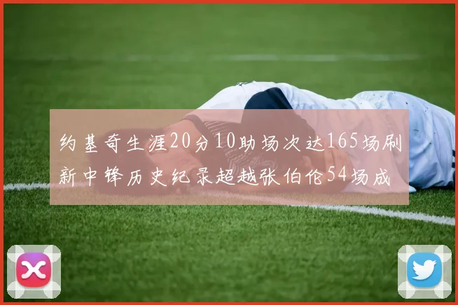 约基奇生涯20分10助场次达165场刷新中锋历史纪录超越张伯伦54场成第二